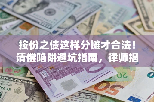 济南按份之债这样分摊才合法！清偿陷阱避坑指南，律师揭秘关键条款
