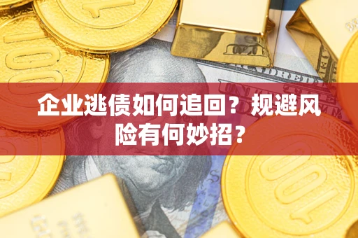 济南企业逃债如何追回？规避风险有何妙招？