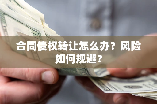 济南合同债权转让怎么办？风险如何规避？