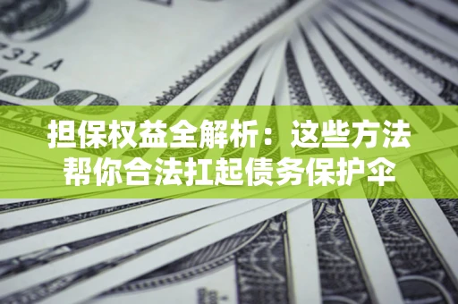 济南担保权益全解析：这些方法帮你合法扛起债务保护伞