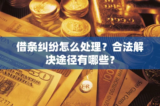 济南借条纠纷怎么处理？合法解决途径有哪些？