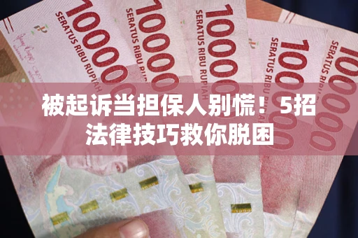 济南被起诉当担保人别慌！5招法律技巧救你脱困