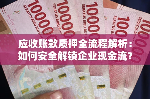 济南应收账款质押全流程解析：如何安全解锁企业现金流？