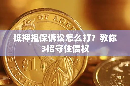 济南抵押担保诉讼怎么打？教你3招守住债权
