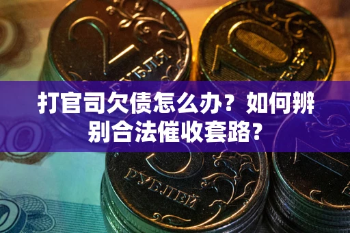 济南打官司欠债怎么办？如何辨别合法催收套路？
