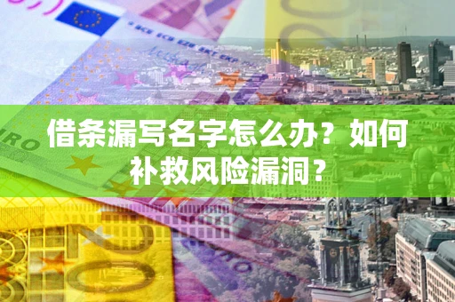 济南借条漏写名字怎么办？如何补救风险漏洞？