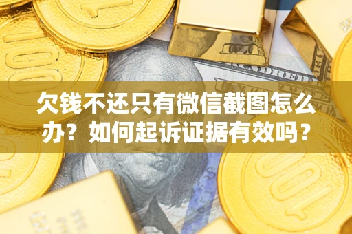 济南欠钱不还只有微信截图怎么办？如何起诉证据有效吗？
