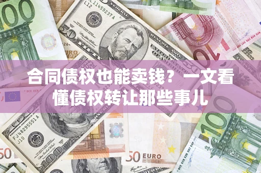 济南合同债权也能卖钱？一文看懂债权转让那些事儿
