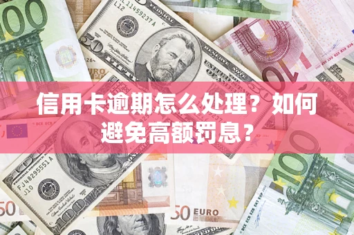 济南信用卡逾期怎么处理？如何避免高额罚息？