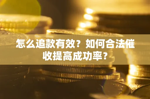 济南怎么追款有效？如何合法催收提高成功率？
