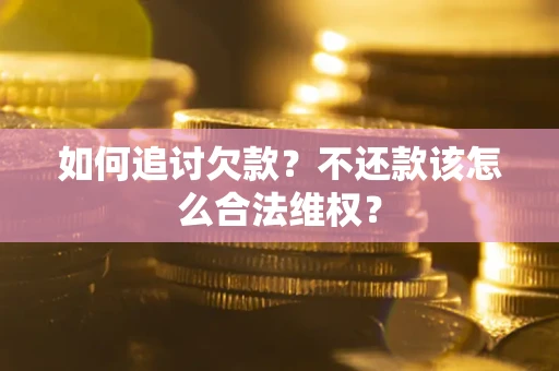 济南如何追讨欠款？不还款该怎么合法维权？