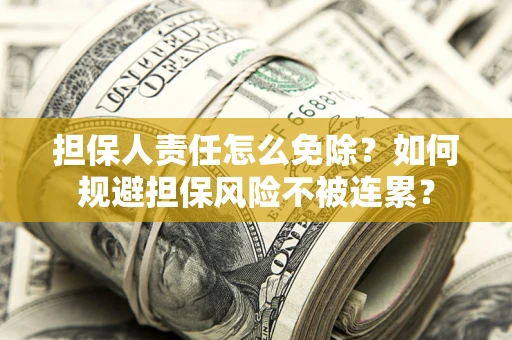 济南担保人责任怎么免除？如何规避担保风险不被连累？