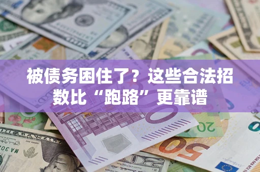 济南被债务困住了？这些合法招数比“跑路”更靠谱
