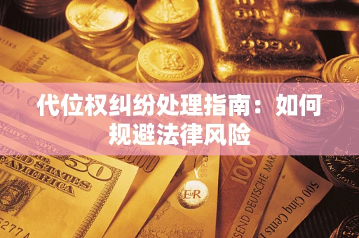 济南代位权纠纷处理指南:如何规避法律风险 济南代位权纠纷处理指南:如何规避法律风险