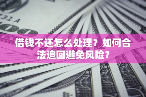 济南借钱不还怎么处理？如何合法追回避免风险？