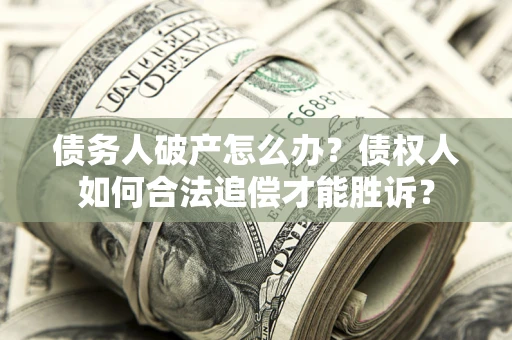 济南债务人破产怎么办？债权人如何合法追偿才能胜诉？