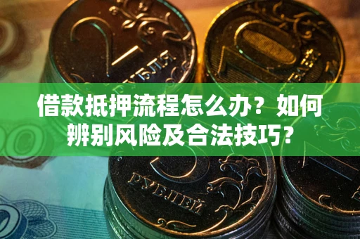济南借款抵押流程怎么办？如何辨别风险及合法技巧？