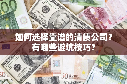济南如何选择靠谱的清债公司？有哪些避坑技巧？