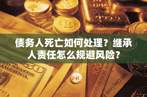 济南债务人死亡如何处理？继承人责任怎么规避风险？
