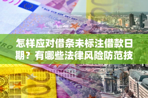 济南怎样应对借条未标注借款日期？有哪些法律风险防范技巧？