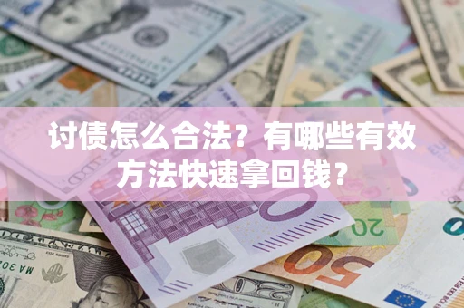 济南讨债怎么合法？有哪些有效方法快速拿回钱？