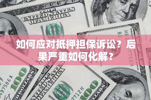 济南如何应对抵押担保诉讼？后果严重如何化解？