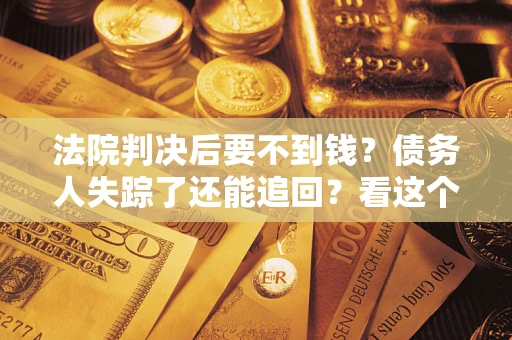 济南法院判决后要不到钱？债务人失踪了还能追回？看这个方法！