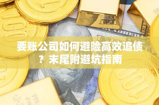 济南要账公司如何避险高效追债？末尾附避坑指南