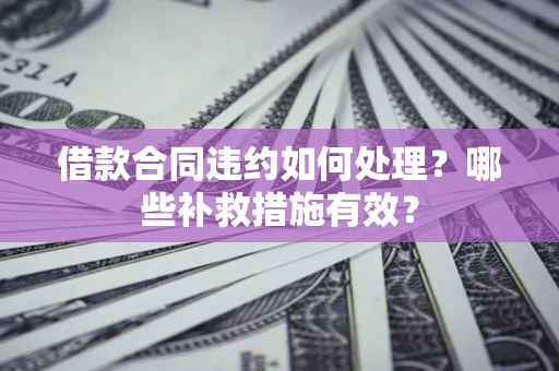 济南借款合同违约如何处理？哪些补救措施有效？