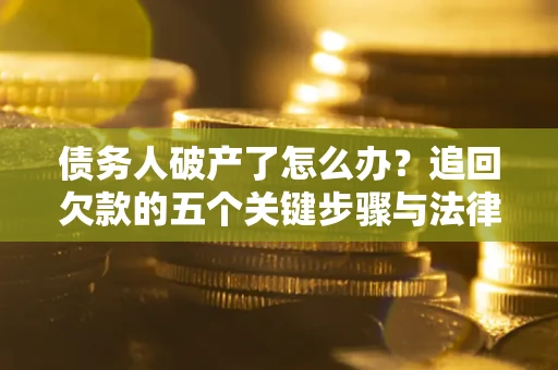 济南债务人破产了怎么办？追回欠款的五个关键步骤与法律策略