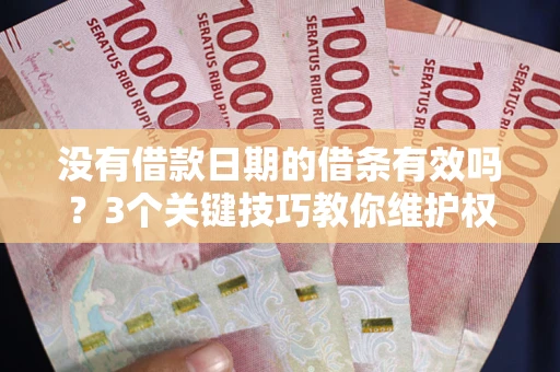 济南没有借款日期的借条有效吗？3个关键技巧教你维护权益
