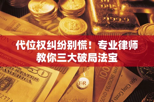 济南代位权纠纷别慌！专业律师教你三大破局法宝
