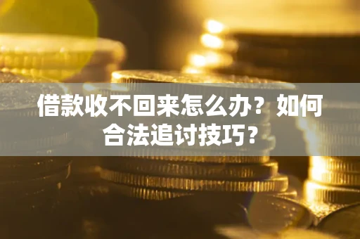 济南借款收不回来怎么办？如何合法追讨技巧？