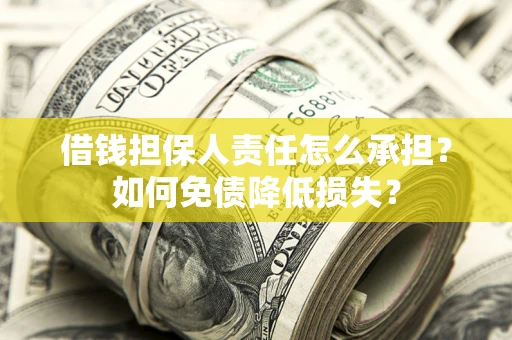 济南借钱担保人责任怎么承担？如何免债降低损失？