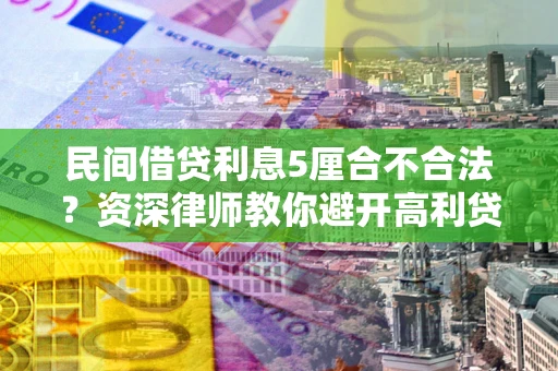 济南民间借贷利息5厘合不合法？资深律师教你避开高利贷陷阱