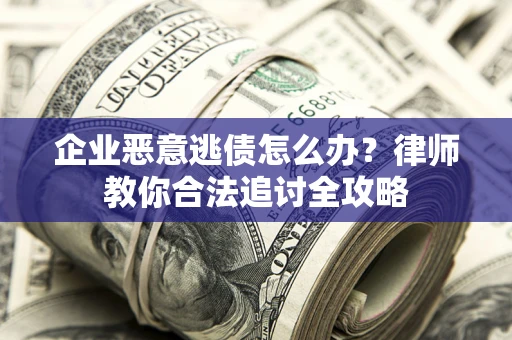 济南企业恶意逃债怎么办？律师教你合法追讨全攻略