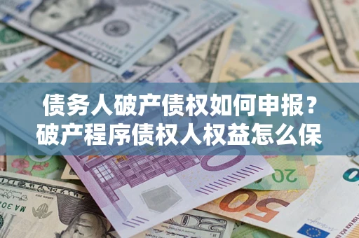 济南债务人破产债权如何申报？破产程序债权人权益怎么保障？