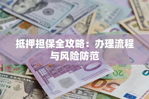 济南抵押担保全攻略：办理流程与风险防范