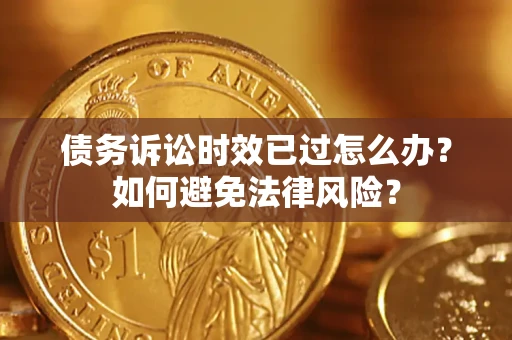济南债务诉讼时效已过怎么办？如何避免法律风险？