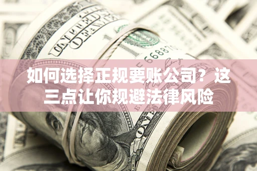 济南如何选择正规要账公司？这三点让你规避法律风险