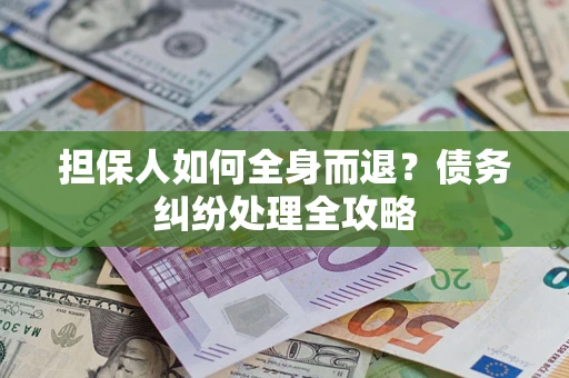 济南担保人如何全身而退？债务纠纷处理全攻略