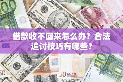 济南借款收不回来怎么办？合法追讨技巧有哪些？
