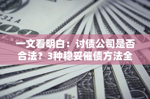 济南一文看明白：讨债公司是否合法？3种稳妥催债方法全解析