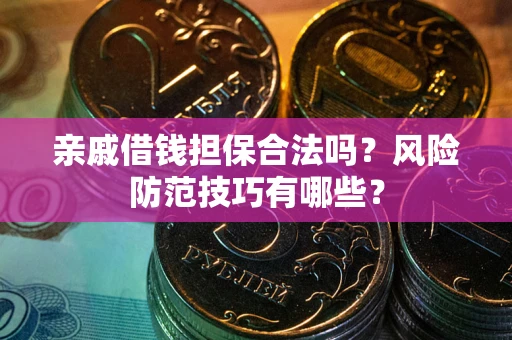 济南亲戚借钱担保合法吗？风险防范技巧有哪些？