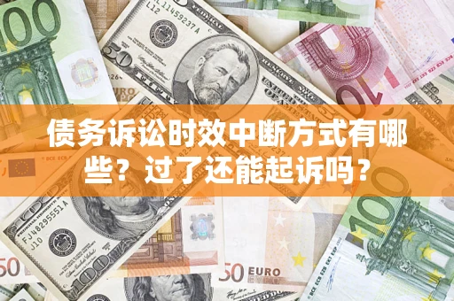 济南债务诉讼时效中断方式有哪些？过了还能起诉吗？