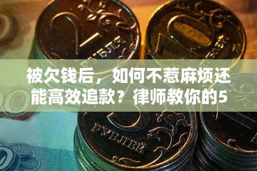 济南被欠钱后，如何不惹麻烦还能高效追款？律师教你的5步合法讨债法