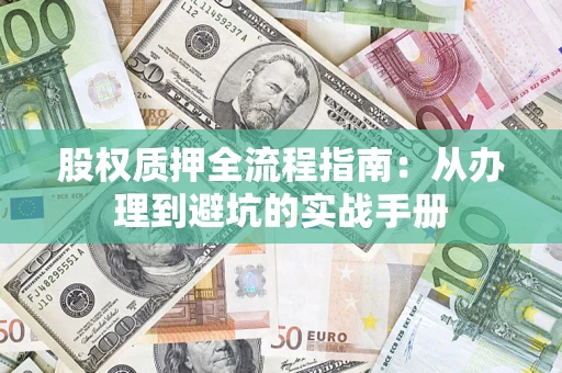 济南股权质押全流程指南：从办理到避坑的实战手册