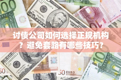 济南讨债公司如何选择正规机构？避免套路有哪些技巧？
