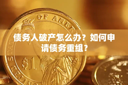 济南债务人破产怎么办？如何申请债务重组？