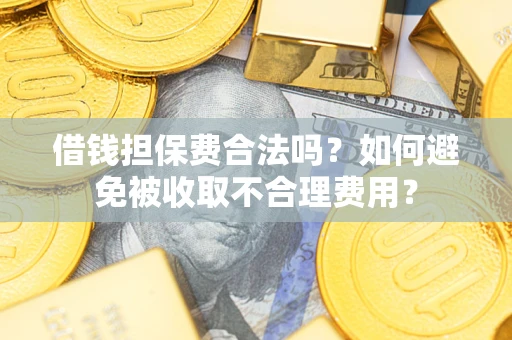 济南借钱担保费合法吗？如何避免被收取不合理费用？
